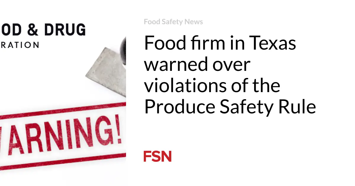 Food firm in Texas warned over violations of the Produce Safety Rule