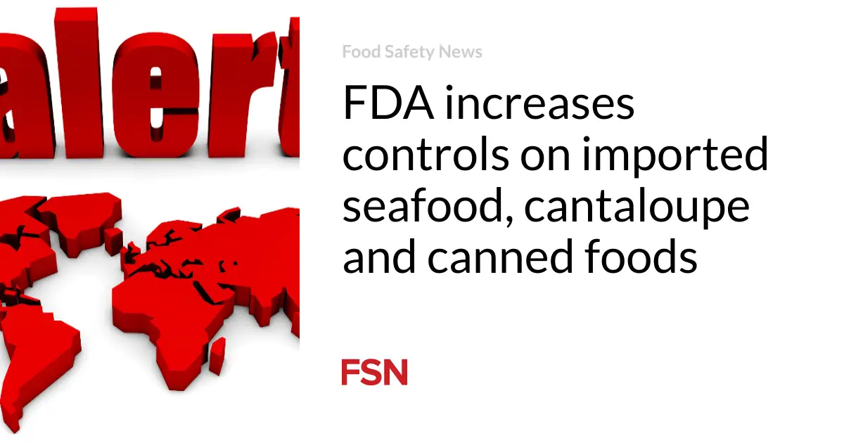 FDA increases controls on imported seafood, cantaloupe and canned foods