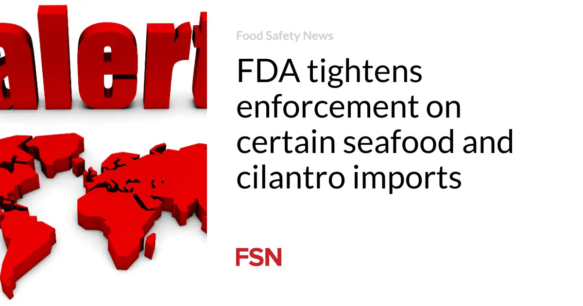 FDA tightens enforcement on certain seafood and cilantro imports