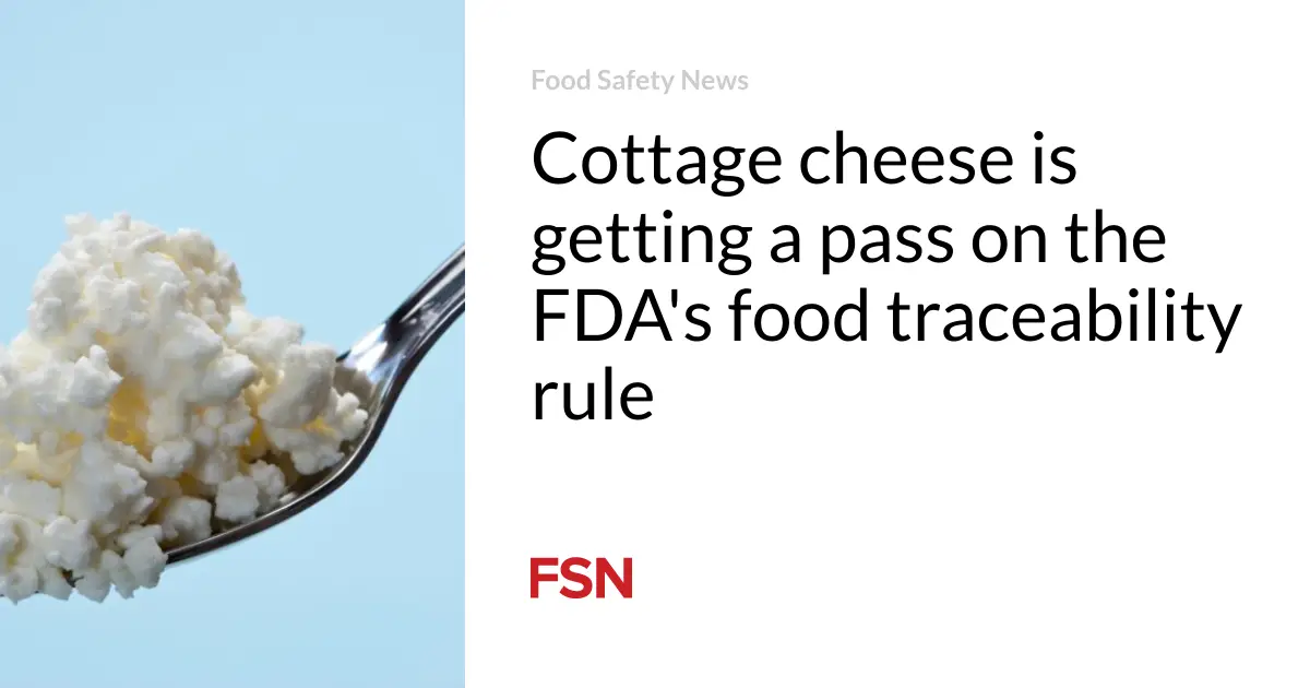 Cottage cheese is getting a pass on the FDA’s food traceability rule