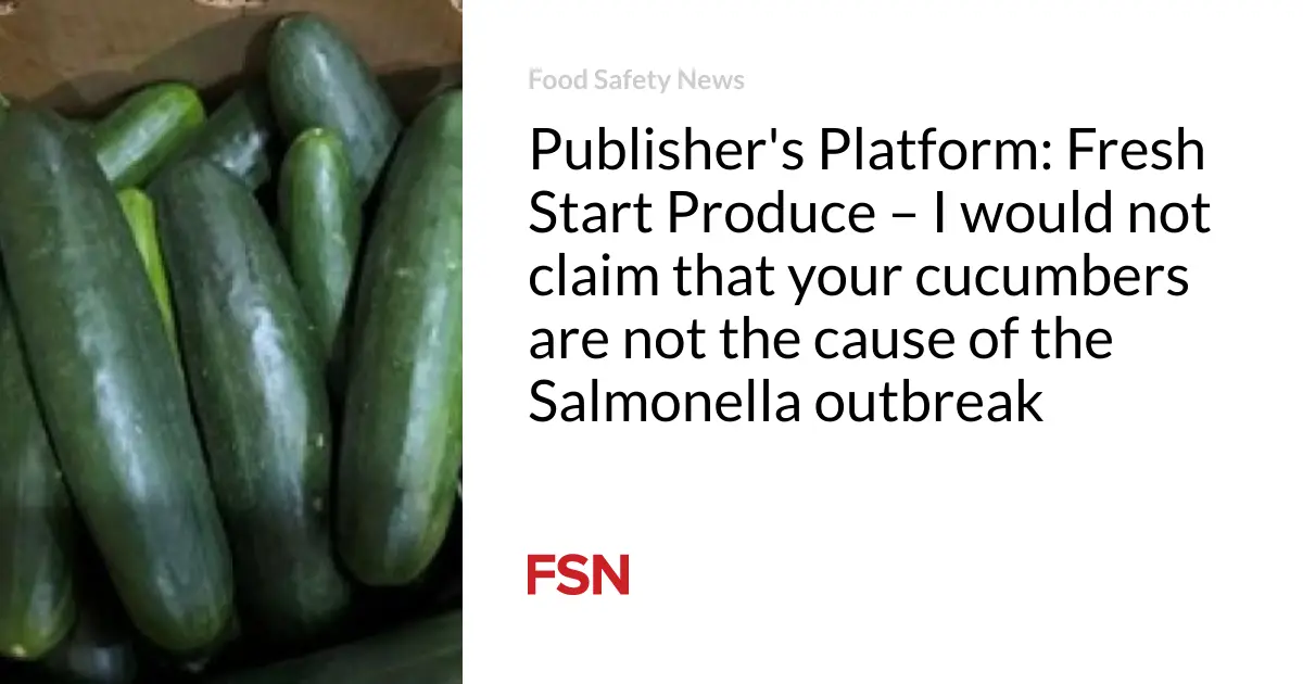 Publisher’s Platform: Fresh Start Produce – I would not claim that your cucumbers are not the cause of the Salmonella outbreak