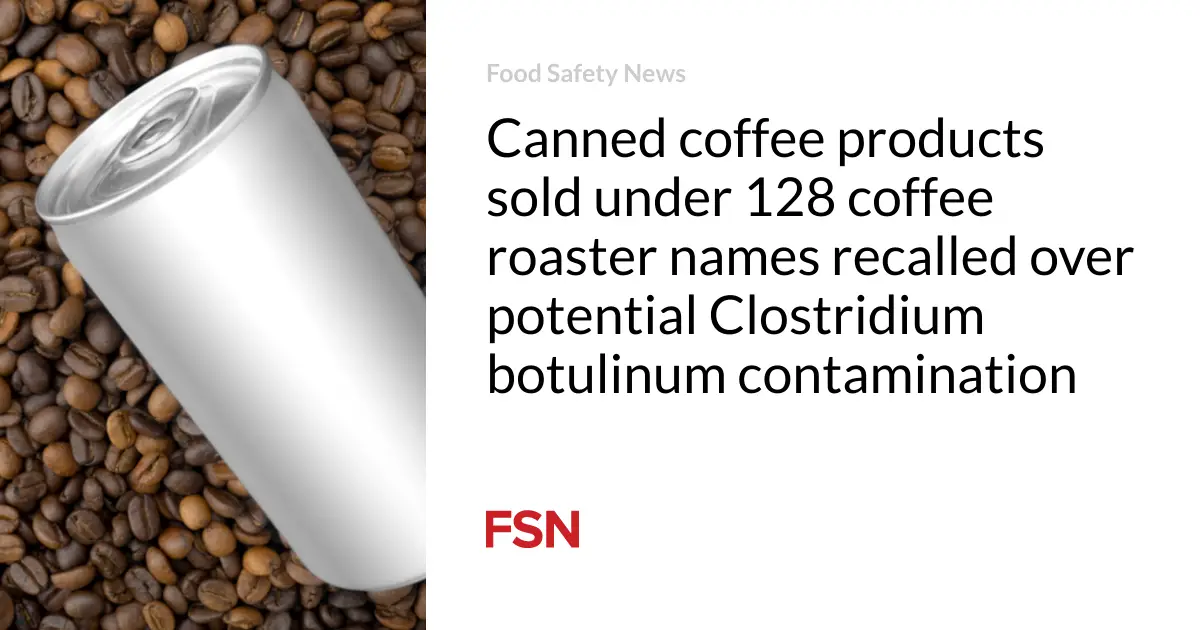 Canned coffee products sold under 128 coffee roaster names recalled over potential Clostridium botulinum contamination