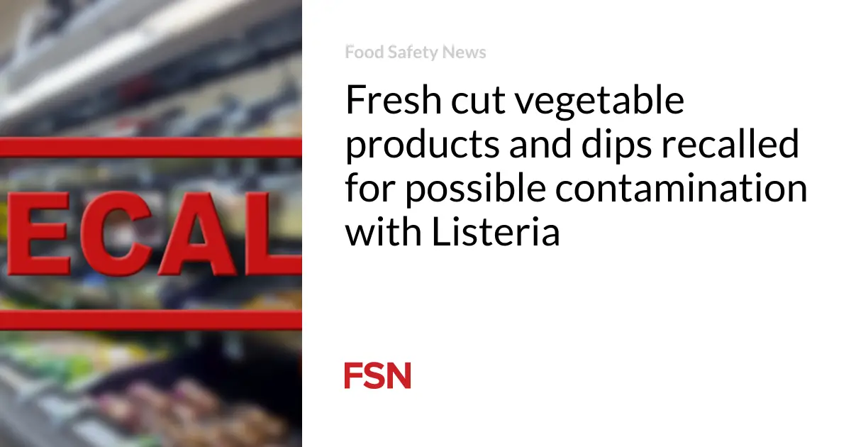 Fresh cut vegetable products and dips recalled for possible contamination with Listeria