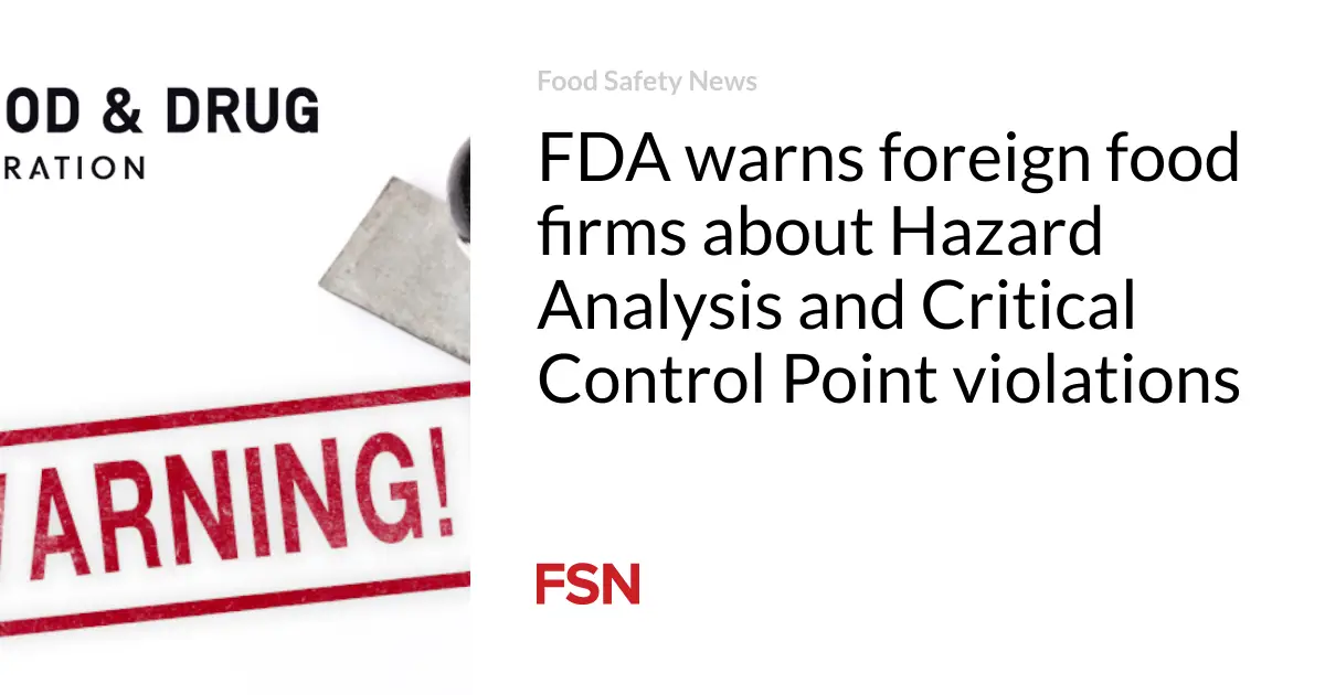 FDA warns foreign food firms about Hazard Analysis and Critical Control Point violations