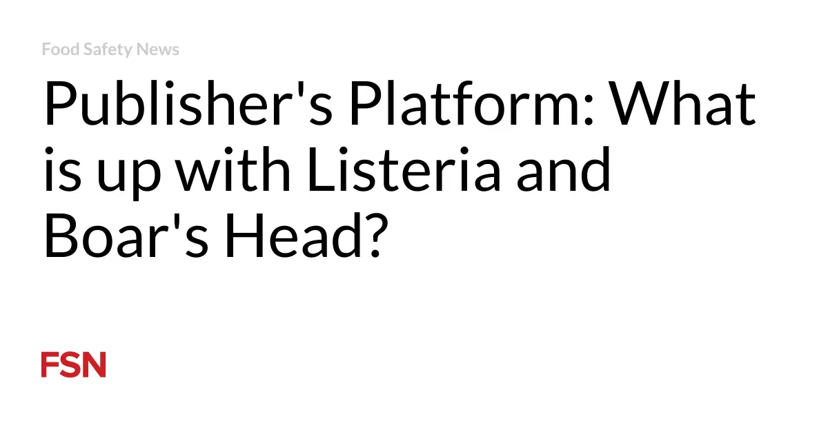 Publisher’s Platform: What is up with Listeria and Boar’s Head?