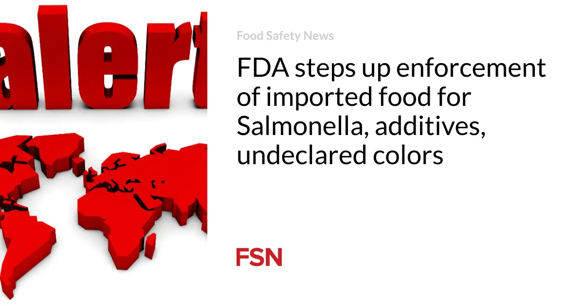 FDA steps up enforcement of imported food for Salmonella, additives, undeclared colors