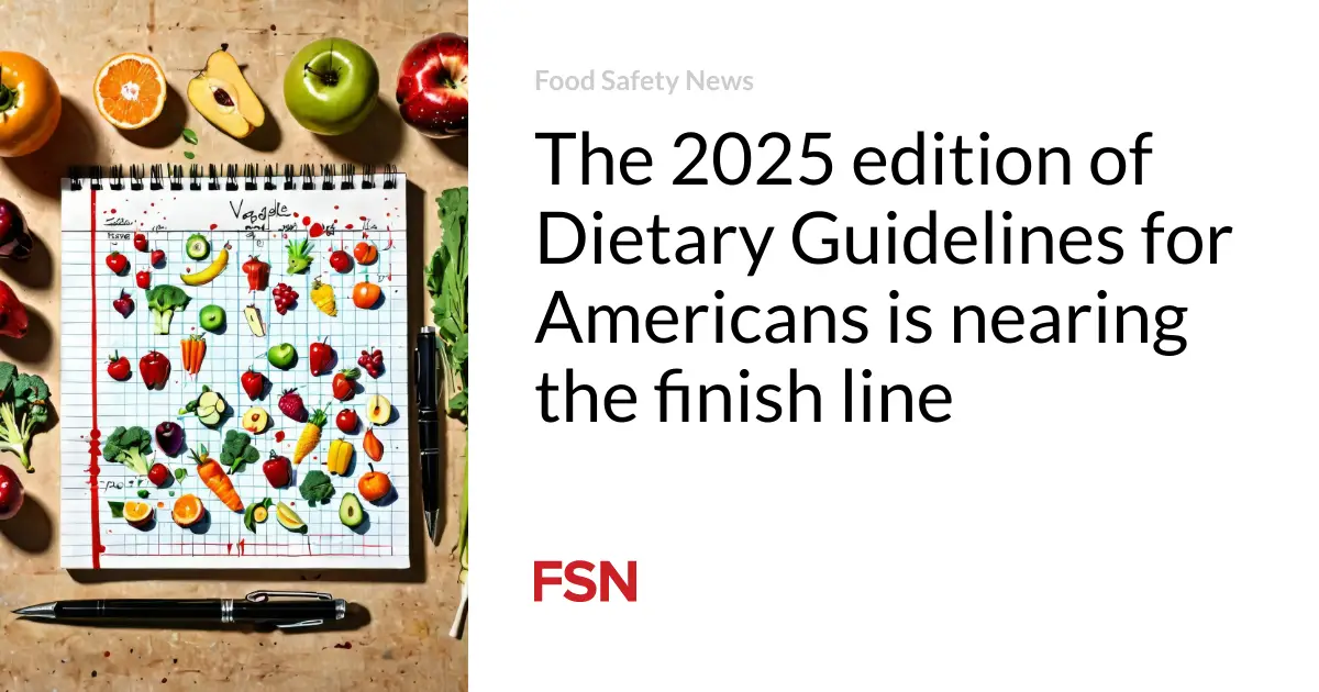 The 2025 edition of Dietary Guidelines for Americans is nearing the finish line