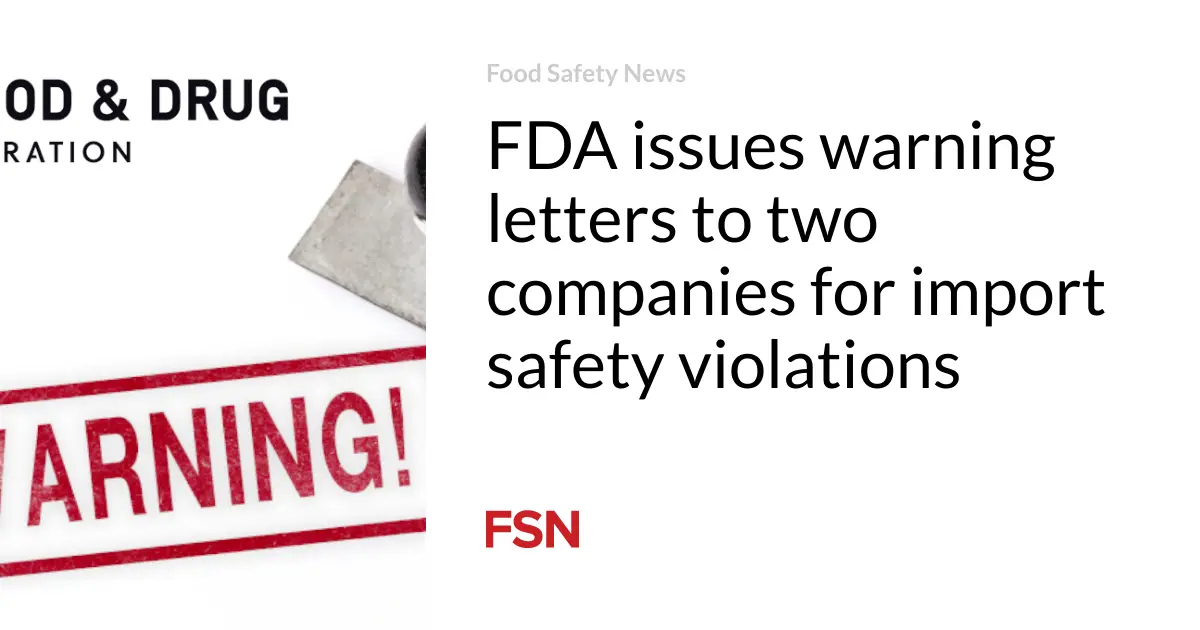 FDA issues warning letters to two companies for import safety violations