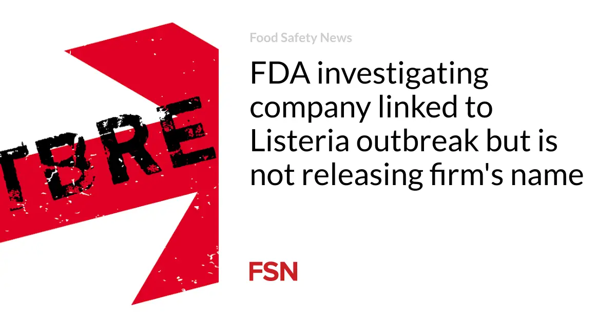 FDA investigating company linked to Listeria outbreak but is not releasing firm’s name